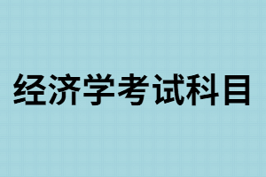 湖南成考經(jīng)濟(jì)學(xué)考試科目有哪些？