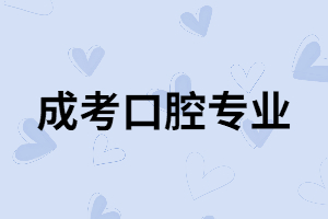 湖南成考口腔專(zhuān)業(yè)有用嗎？專(zhuān)業(yè)課程有哪些？