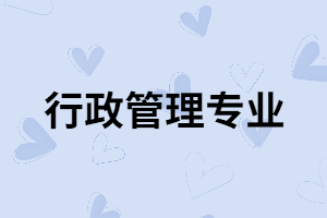 湖南成考行政管理專業(yè)適合哪些人報考？含金量怎么樣？