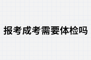 報考湖南成人高考需要體檢嗎？
