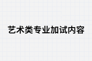 湖南成考藝術(shù)類專業(yè)加試內(nèi)容有哪些？
