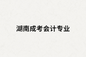 湖南成人高考會計專業(yè)考試科目有哪些？