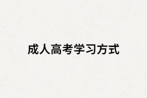 湖南成人高考有那三種學(xué)習(xí)方式？又是怎樣學(xué)習(xí)的？