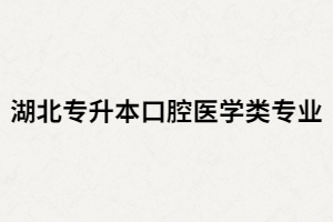 湖北專升本口腔醫(yī)學(xué)專業(yè)有哪些院校招生？
