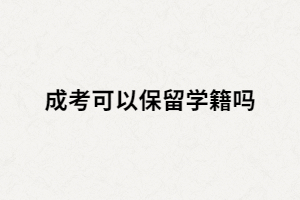 湖南成人高考可以保留學(xué)籍嗎？能保留多久？