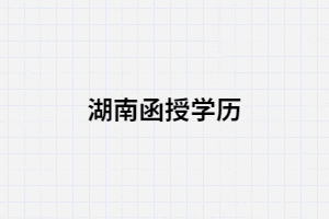湖南函授本科的通過率高嗎？學(xué)歷是一本還是二本？