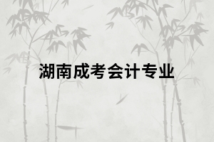 報考湖南成人高考會計專業(yè)有什么用？
