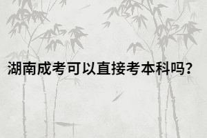 湖南成人高考可以直接考本科嗎？有什么報考條件？