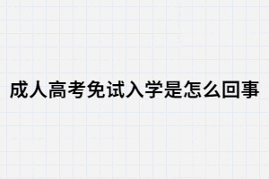 湖南成人高考免試入學(xué)是怎么回事？