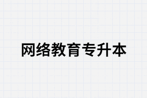 湖北網(wǎng)絡(luò)教育專升本有哪些優(yōu)勢？