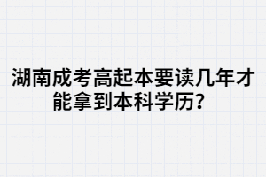 湖南成考高起本要讀幾年才能拿到本科學歷？