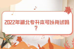 2022年湖北專升本可以免試嗎？