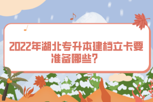 2022年湖北專升本建檔立卡要準備哪些？