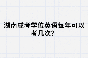 湖南成考學(xué)位英語每年可以考幾次？