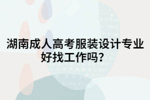 湖南成人高考服裝設(shè)計專業(yè)好找工作嗎？
