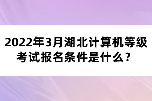 2022年3月湖北計算機等級考試報名條件是什么？