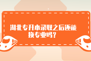 湖北專升本錄取之后還能換專業(yè)嗎？