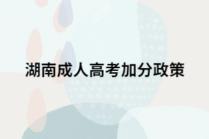 2021年湖南成人高考是否也會(huì)有加分政策？