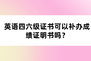 英語四六級證書可以補(bǔ)辦成績證明書嗎？