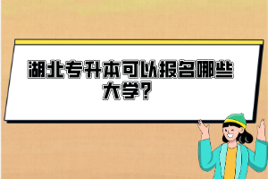 湖北專升本可以報(bào)名哪些大學(xué)？