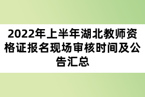 2022年上半年湖北教師資格證報名現(xiàn)場審核時間及公告匯總