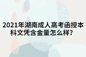 2021年湖南成人高考函授本科文憑含金量怎么樣？