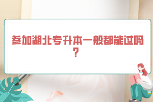 參加湖北專升本一般都能過嗎？