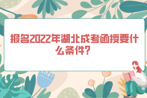 報名2022年湖北成考函授要什么條件？