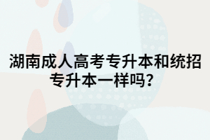 湖南成人高考專升本和統招專升本一樣嗎？