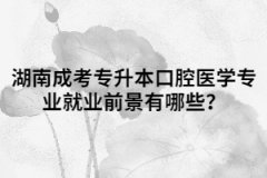 湖南成考專升本口腔醫(yī)學(xué)專業(yè)就業(yè)前景有哪些？