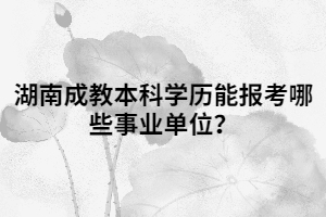 湖南成教本科學(xué)歷能報考哪些事業(yè)單位？
