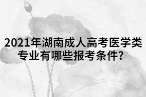 2021年湖南成人高考醫(yī)學(xué)類專業(yè)有哪些報考條件？