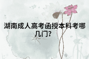 湖南成人高考函授本科考哪幾門？
