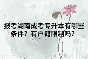 報(bào)考湖南成考專升本有哪些條件？有戶籍限制嗎？