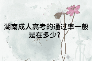 湖南成人高考的通過率一般是在多少？