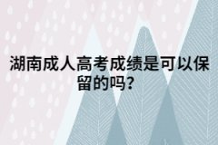 湖南成人高考成績(jī)是可以保留的嗎？