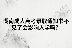 湖南成人高考錄取通知書不見了會影響入學(xué)嗎？