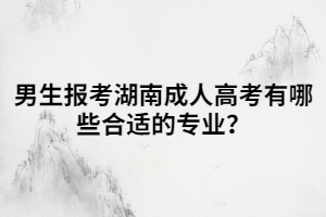 男生報考湖南成人高考有哪些合適的專業(yè)？