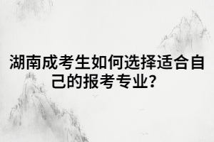 湖南成考生如何選擇適合自己的報考專業(yè)？