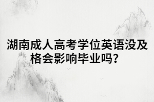 湖南成人高考學位英語沒及格會影響畢業(yè)嗎？