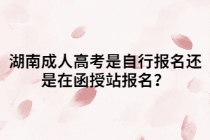 湖南成人高考是自行報名還是在函授站報名？