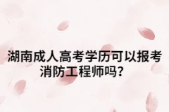 湖南成人高考學(xué)歷可以報(bào)考消防工程師嗎？