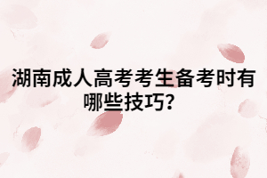 湖南成人高考考生備考時有哪些技巧？