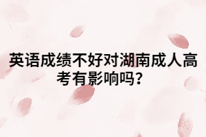 英語成績不好對湖南成人高考有影響嗎？
