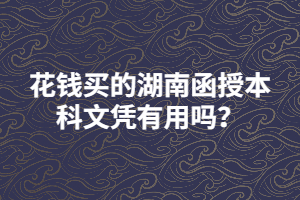 花錢買的湖南函授本科文憑有用嗎？