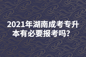2021年湖南成考專升本有必要報(bào)考嗎？