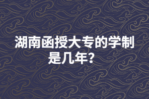 湖南函授大專的學制是幾年？