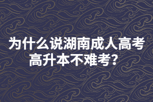 為什么說湖南成人高考高升本不難考？