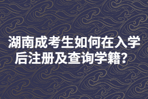 湖南成考生如何在入學(xué)后注冊(cè)及查詢學(xué)籍？