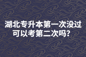 湖北專升本第一次沒過可以考第二次嗎？